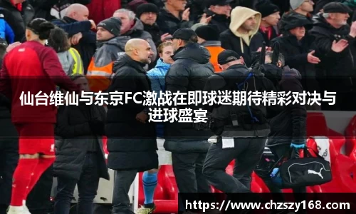 仙台维仙与东京FC激战在即球迷期待精彩对决与进球盛宴
